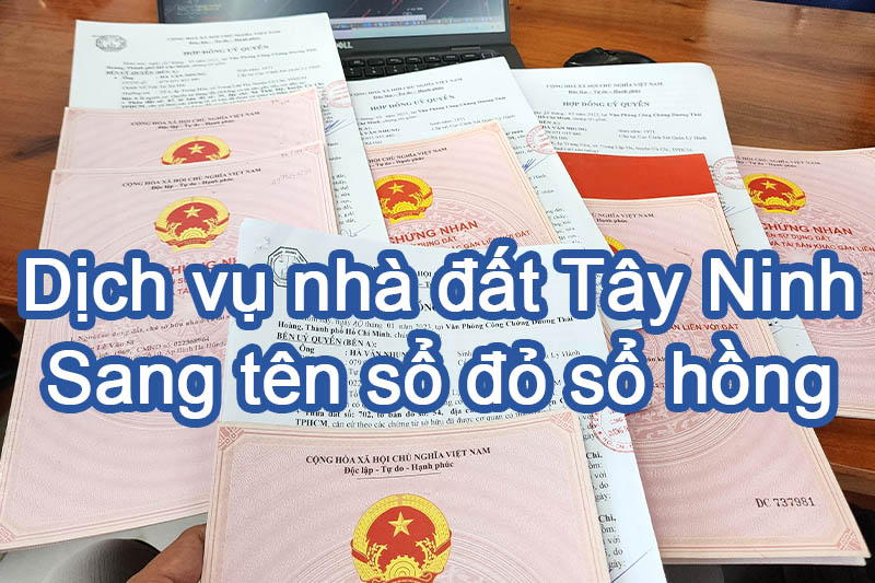 Dịch vụ nhà đất Tây Ninh - Chuyên dịch vụ sang tên sổ đỏ, sổ hồng